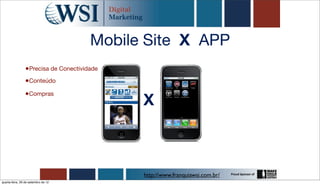 Mobile Site X APP
                 •Precisa de Conectividade
                •Conteúdo
                •Compras
                                             X



                                             http://www.franquiawsi.com.br/
quarta-feira, 26 de setembro de 12
 