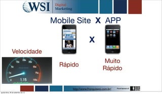 Mobile Site X APP

                                                       X
               Velocidade
                                                                  Muito
                                       Rápido
                                                                  Rápido


                                           http://www.franquiawsi.com.br/
quarta-feira, 26 de setembro de 12
 
