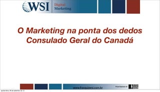 O Marketing na ponta dos dedos
                          Consulado Geral do Canadá




                                     www.franquiawsi.com.br
quarta-feira, 26 de setembro de 12
 