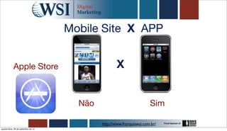 Mobile Site X APP


            Apple Store                              X


                                       Não                             Sim

                                             http://www.franquiawsi.com.br/
quarta-feira, 26 de setembro de 12
 