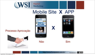 Mobile Site X APP


           Processo Aprovação
                                                     X

                                       Não                                Sim


                                         http://www.franquiawsi.com.br/
quarta-feira, 26 de setembro de 12
 