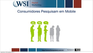 Consumidores Pesquisam em Mobile




                                                  http://www.franquiawsi.com.br/
quarta-feira, 26 de setembro de 12
 
