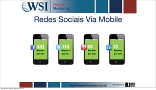 Redes Sociais Via Mobile


                                     Minutos   Minutos                 Minutos            Minutos
                                     por mês   por mês                 por mês            por mês




                                                         http://www.franquiawsi.com.br/
quarta-feira, 26 de setembro de 12
 