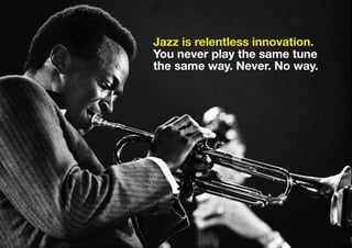 Jazz is relentless innovation.
You never play the same tune
the same way. Never. No way.
 