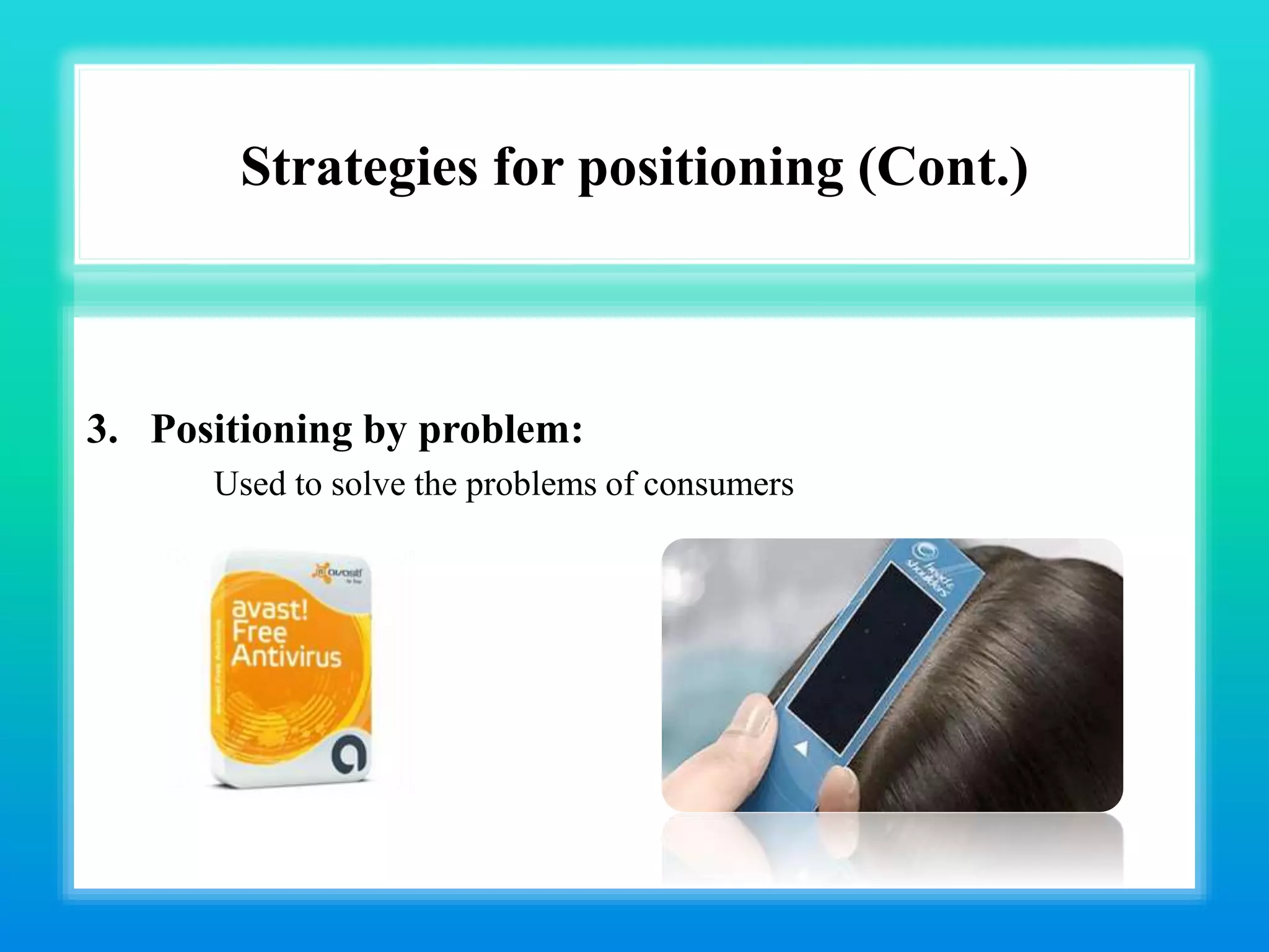 Strategies for positioning (Cont.)
3. Positioning by problem:
Used to solve the problems of consumers
 