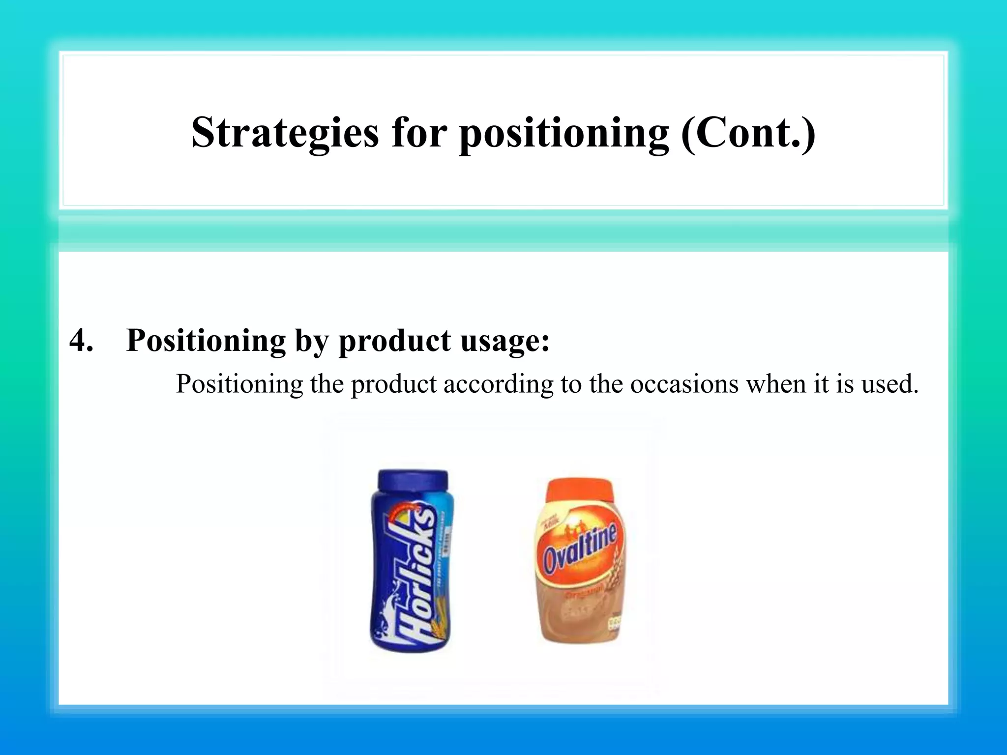 Strategies for positioning (Cont.)
4. Positioning by product usage:
Positioning the product according to the occasions when it is used.
 