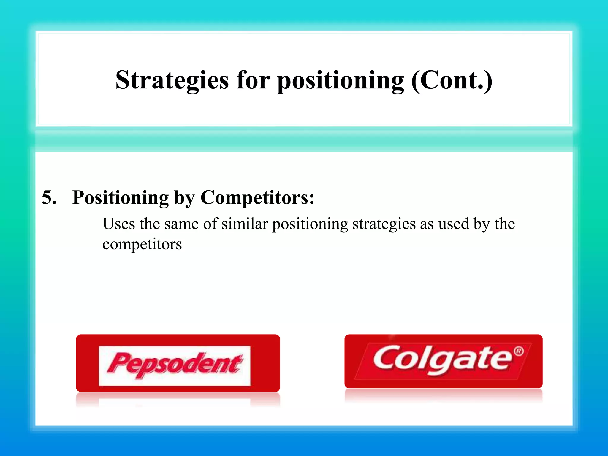 Strategies for positioning (Cont.)
5. Positioning by Competitors:
Uses the same of similar positioning strategies as used by the
competitors
 