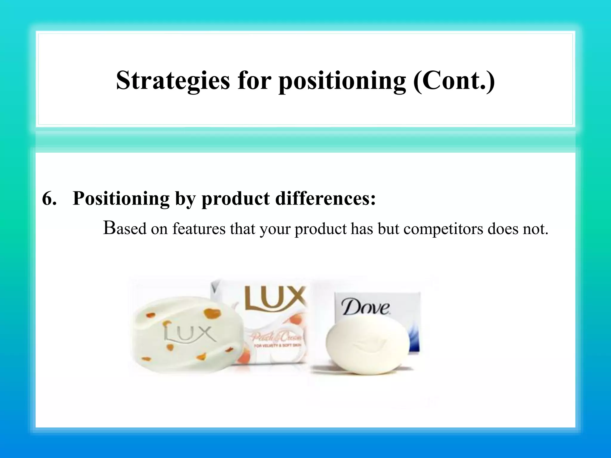 Strategies for positioning (Cont.)
6. Positioning by product differences:
Based on features that your product has but competitors does not.
 