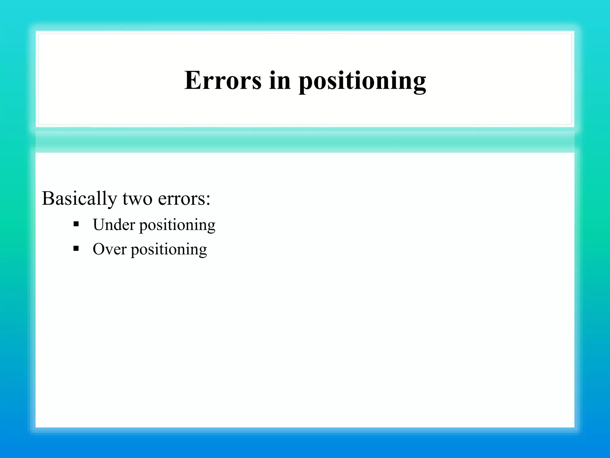 Errors in positioning
Basically two errors:
 Under positioning
 Over positioning
 