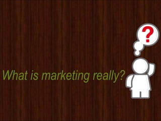 What is marketing really?
 
