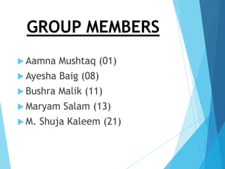 GROUP MEMBERS
 Aamna

Mushtaq (01)

 Ayesha

Baig (08)

 Bushra

Malik (11)

 Maryam

 M.

Salam (13)

Shuja Kaleem (21)

 
