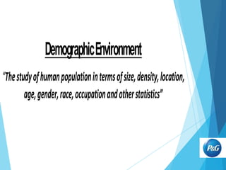 Demographic Environment
“The study of human population in terms of size, density, location,
age, gender, race, occupation and other statistics”

 