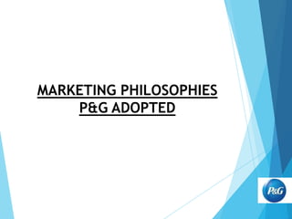 MARKETING PHILOSOPHIES
P&G ADOPTED

 