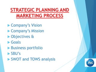STRATEGIC PLANNING AND
MARKETING PROCESS
 Company’s

Vision
 Company’s Mission
 Objectives &
 Goals
 Business portfolio
 SBU’s
 SWOT and TOWS analysis

 