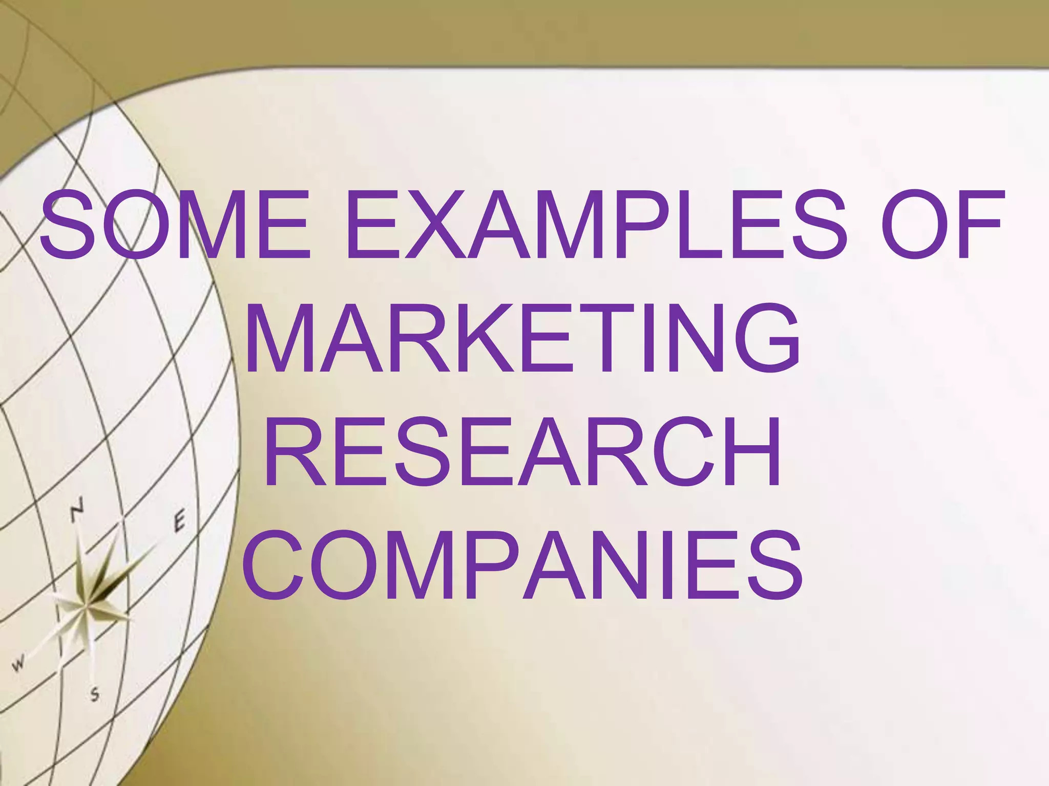 SOME EXAMPLES OF
MARKETING
RESEARCH
COMPANIES

 