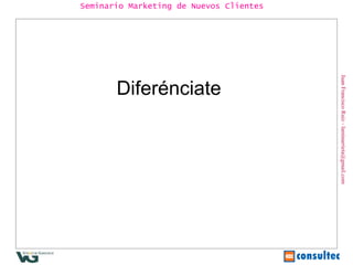 Juan Francisco Ruiz - laminarrieta@gmail.com Seminario Marketing de Nuevos Clientes Diferénciate