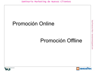 Juan Francisco Ruiz - laminarrieta@gmail.com Seminario Marketing de Nuevos Clientes Promoción Online Promoción Offline