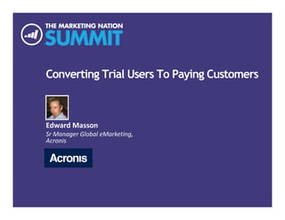 Converting Trial Users To Paying Customers
Edward Masson
Director of Marketing Operations,
Acronis
 