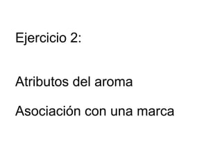 Ejercicio 2:
Atributos del aroma
Asociación con una marca
 
