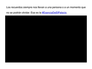 Los recuerdos siempre nos llevan a una persona o a un momento que
no se podrán olvidar. Esa es la #EsenciaDeElPalacio.
 