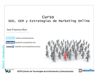 Curso   SEO, SEM y Estrategias de Marketing Online Juan Francisco Ruiz [email_address] twitter.com/laminarrieta facebook.com/juanfran.ruiz linkedin.com/in/juanfranciscoruiz  