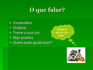O que falar ? Vocabulário Oratória Treine a sua voz Seja positivo Quem pode ajudá-lo(a) ? O que é que eu vou falar ? 