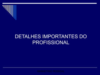 DETALHES IMPORTANTES DO PROFISSIONAL MARKETING PESSOAL 