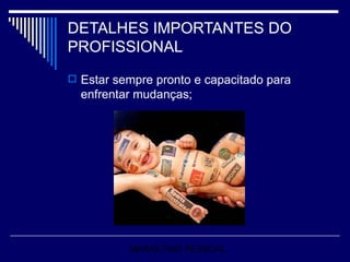 DETALHES IMPORTANTES DO PROFISSIONAL Estar sempre pronto e capacitado para enfrentar mudanças; MARKETING PESSOAL 