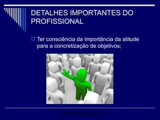 DETALHES IMPORTANTES DO PROFISSIONAL Ter consciência da importância da atitude para a concretização de objetivos; MARKETING PESSOAL 