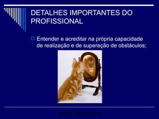 DETALHES IMPORTANTES DO PROFISSIONAL Entender e acreditar na própria capacidade de realização e de superação de obstáculos; MARKETING PESSOAL 