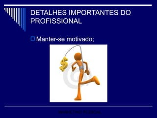 DETALHES IMPORTANTES DO PROFISSIONAL Manter-se motivado; MARKETING PESSOAL 