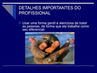 DETALHES IMPORTANTES DO PROFISSIONAL Usar uma forma gentil e atenciosa de tratar as pessoas, de forma que ela trabalhe como seu diferencial; MARKETING PESSOAL 
