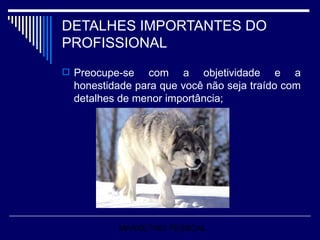 DETALHES IMPORTANTES DO PROFISSIONAL Preocupe-se com a objetividade e a honestidade para que você não seja traído com detalhes de menor importância; MARKETING PESSOAL 