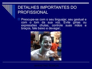 DETALHES IMPORTANTES DO PROFISSIONAL Preocupe-se com o seu linguajar, seu gestual e com o tom da sua voz. Evite gírias ou expressões chulas, controle suas mãos e braços, fale baixo e devagar; MARKETING PESSOAL 