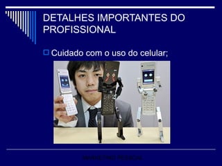 DETALHES IMPORTANTES DO PROFISSIONAL Cuidado com o uso do celular; MARKETING PESSOAL 