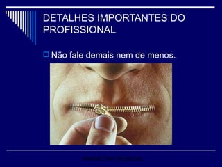 DETALHES IMPORTANTES DO PROFISSIONAL Não fale demais nem de menos. MARKETING PESSOAL 