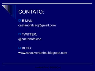 CONTATO: E-MAIL: [email_address] TWITTER: @caetanofalcao BLOG: www.novasvertentes.blogspot.com MARKETING PESSOAL 