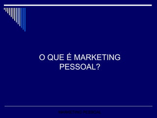 O QUE É MARKETING PESSOAL? MARKETING PESSOAL 