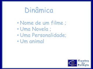 Dinâmica 
• Nome de um filme ; 
• Uma Novela ; 
• Uma Personalidade; 
• Um animal 
 