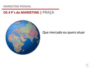 OS 4 P´s do MARKETING | PRAÇA
MARKETING PESSOAL
Que mercado eu quero atuar
 
