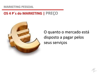 OS 4 P´s do MARKETING | PREÇO
MARKETING PESSOAL
O quanto o mercado está
disposto a pagar pelos
seus serviços
 