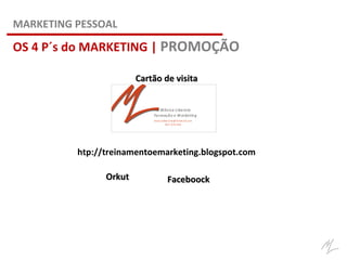 htp://treinamentoemarketing.blogspot.com
OrkutOrkut FaceboockFaceboock
Mônica Liberato
Formação e M arketing
monicaliberato@ hotm ail.com
967 019 440
OS 4 P´s do MARKETING | PROMOÇÃO
MARKETING PESSOAL
Cartão de visitaCartão de visita
 
