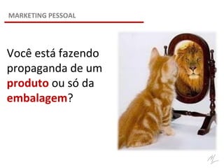 Você está fazendo
propaganda de um
produto ou só da
embalagem?
MARKETING PESSOAL
 