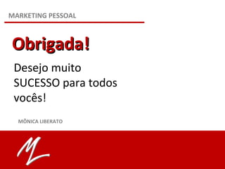 Desejo muito
SUCESSO para todos
vocês!
Obrigada!Obrigada!
MARKETING PESSOAL
MÔNICA LIBERATO
 