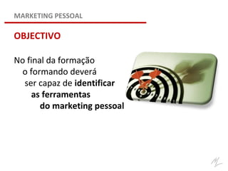No final da formação
o formando deverá
ser capaz de identificar
as ferramentas
do marketing pessoal
MARKETING PESSOAL
OBJECTIVO
 