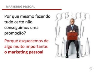 Por que mesmo fazendo
tudo certo não
conseguimos uma
promoção?
MARKETING PESSOAL
Porque esquecemos de
algo muito importante:
o marketing pessoal
 