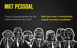 O que as pessoas pensam de mim
quando se fala em meu nome?
Será que você é reconhecido,
notado em meio à multidão? 
 