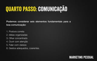 Podemos considerar seis elementos fundamentais para a
boa comunicação:!

1. Postura correta
2. Idéias organizadas
3. Olhar concentrado
4. Ouvir com atenção
5. Falar com clareza
6. Gestos adequados, coerentes.
 