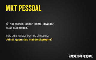 É necessário saber como divulgar
suas qualidades. !
!
Não adianta falar bem de si mesmo: 
Aﬁnal, quem fala mal de si próprio? 
 