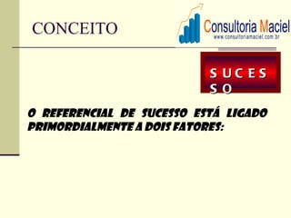 CONCEITO

                           S UC ES
                           S O
O referencial de sucesso está ligado
primordialmente a dois fatores:
 